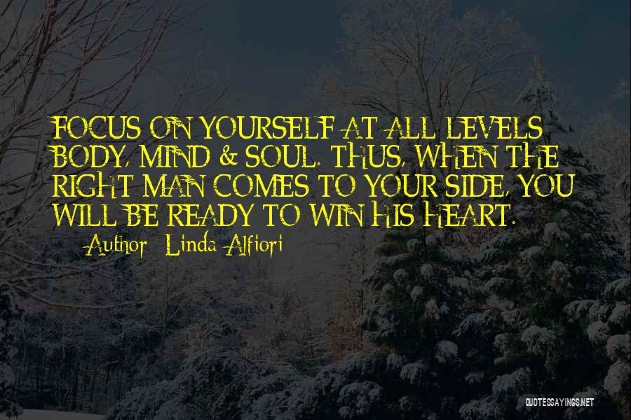 Linda Alfiori Quotes: Focus On Yourself At All Levels: Body, Mind & Soul. Thus, When The Right Man Comes To Your Side, You