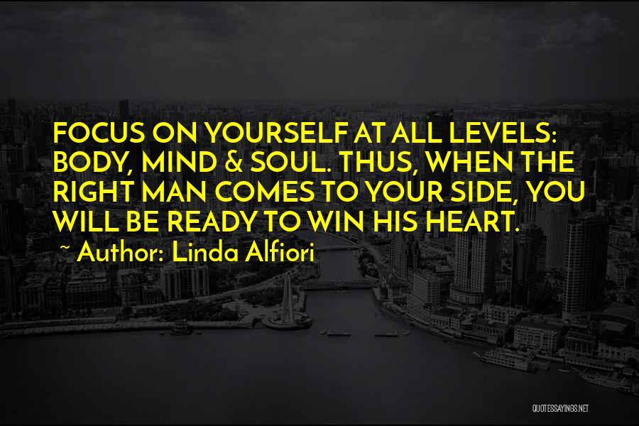 Linda Alfiori Quotes: Focus On Yourself At All Levels: Body, Mind & Soul. Thus, When The Right Man Comes To Your Side, You