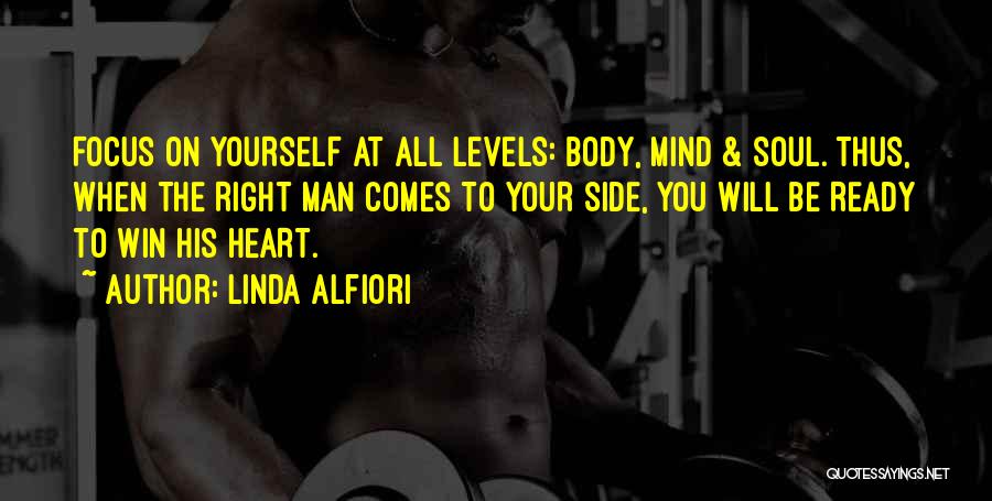 Linda Alfiori Quotes: Focus On Yourself At All Levels: Body, Mind & Soul. Thus, When The Right Man Comes To Your Side, You