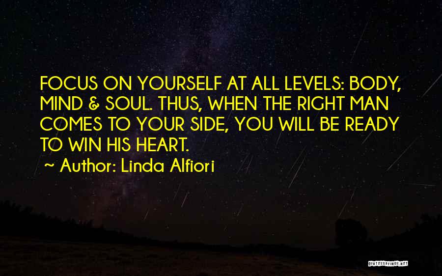 Linda Alfiori Quotes: Focus On Yourself At All Levels: Body, Mind & Soul. Thus, When The Right Man Comes To Your Side, You