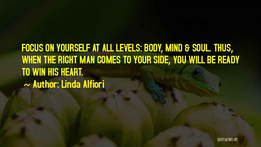 Linda Alfiori Quotes: Focus On Yourself At All Levels: Body, Mind & Soul. Thus, When The Right Man Comes To Your Side, You