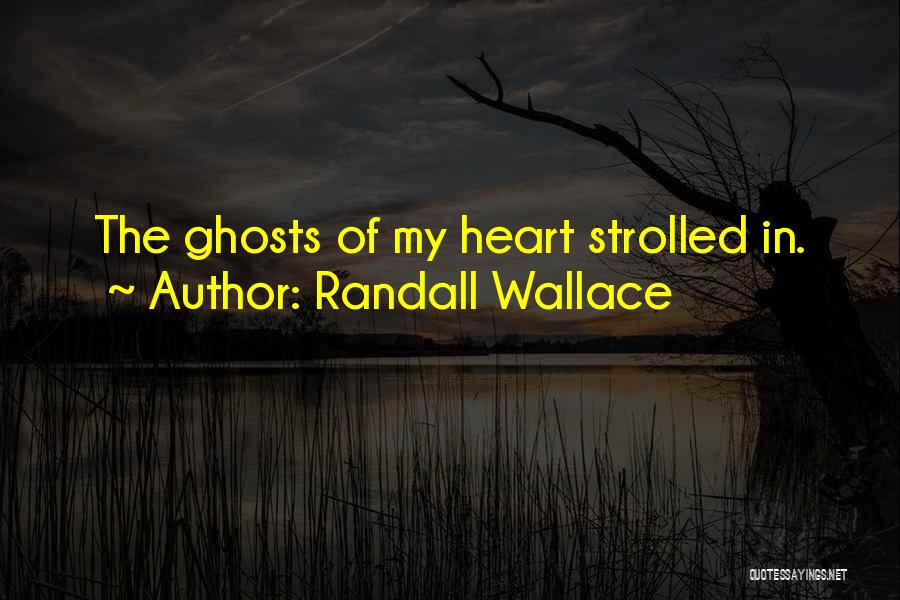 Randall Wallace Quotes: The Ghosts Of My Heart Strolled In.