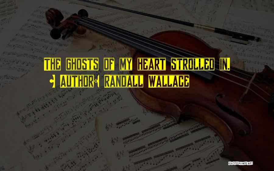 Randall Wallace Quotes: The Ghosts Of My Heart Strolled In.