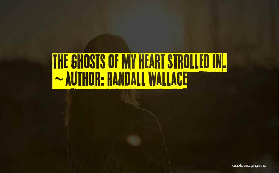Randall Wallace Quotes: The Ghosts Of My Heart Strolled In.