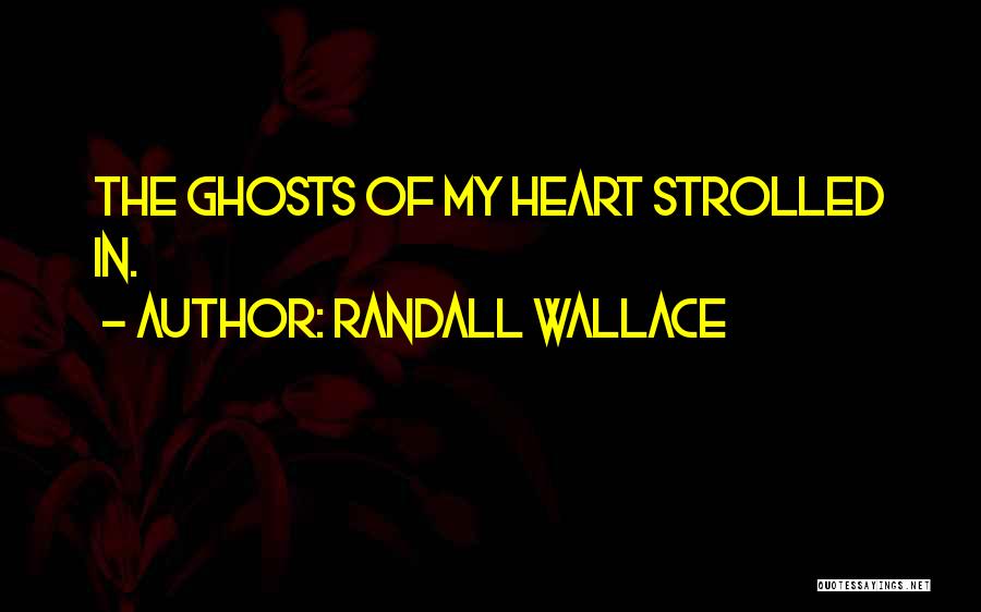 Randall Wallace Quotes: The Ghosts Of My Heart Strolled In.