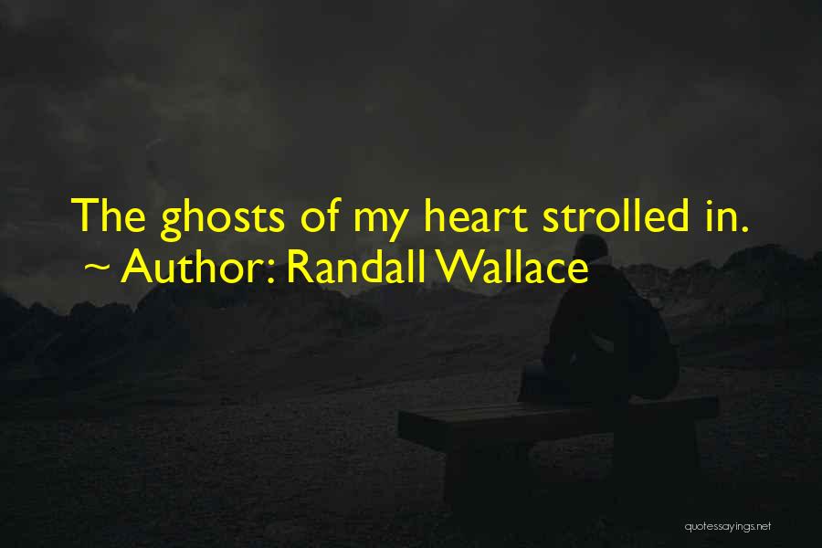 Randall Wallace Quotes: The Ghosts Of My Heart Strolled In.