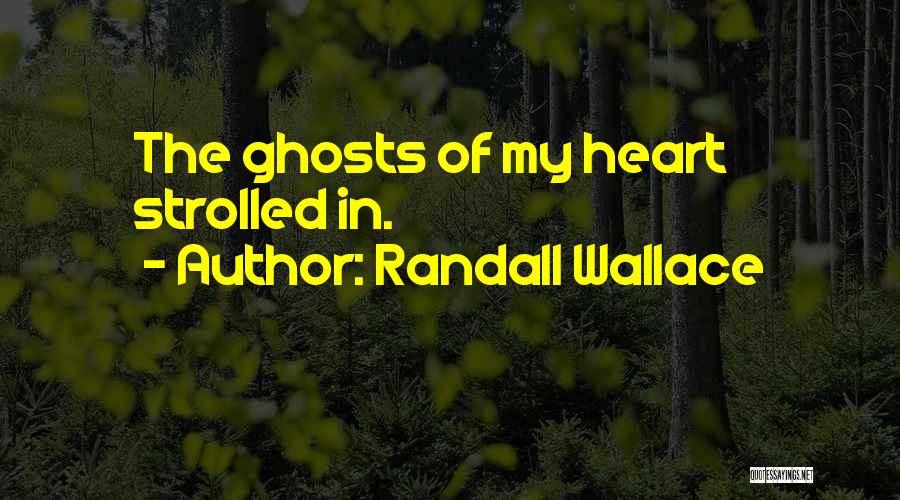 Randall Wallace Quotes: The Ghosts Of My Heart Strolled In.