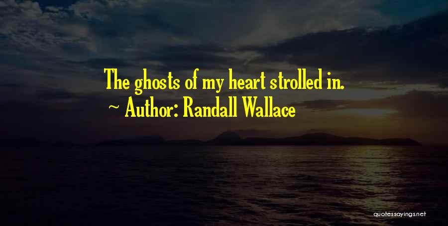 Randall Wallace Quotes: The Ghosts Of My Heart Strolled In.