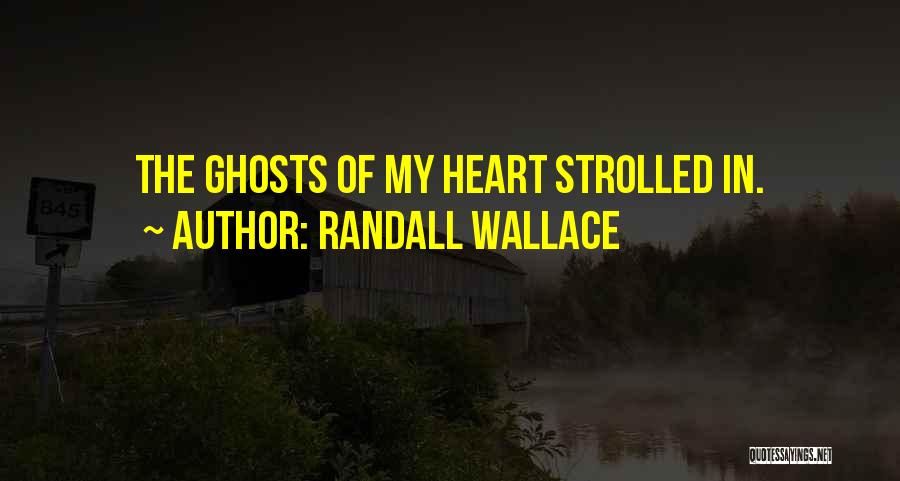 Randall Wallace Quotes: The Ghosts Of My Heart Strolled In.