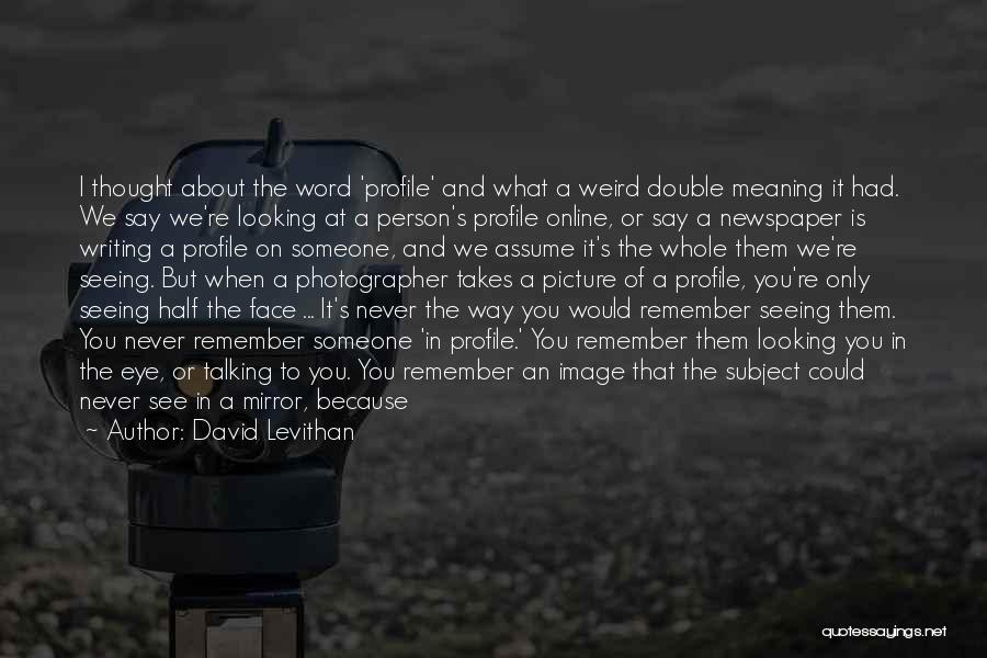 David Levithan Quotes: I Thought About The Word 'profile' And What A Weird Double Meaning It Had. We Say We're Looking At A