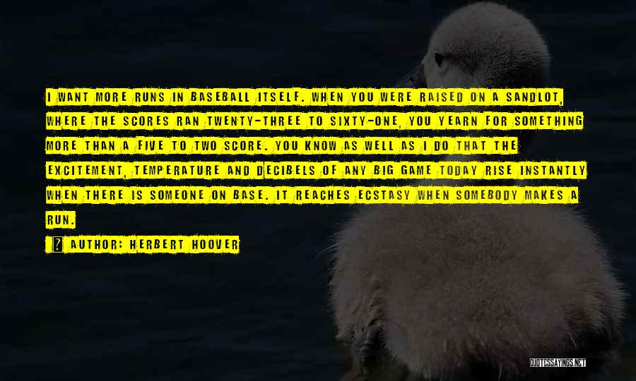 Herbert Hoover Quotes: I Want More Runs In Baseball Itself. When You Were Raised On A Sandlot, Where The Scores Ran Twenty-three To