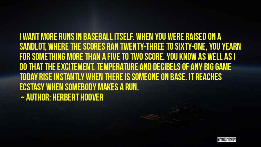 Herbert Hoover Quotes: I Want More Runs In Baseball Itself. When You Were Raised On A Sandlot, Where The Scores Ran Twenty-three To