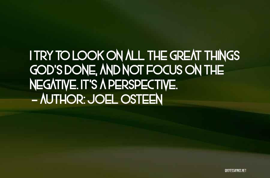 Joel Osteen Quotes: I Try To Look On All The Great Things God's Done, And Not Focus On The Negative. It's A Perspective.
