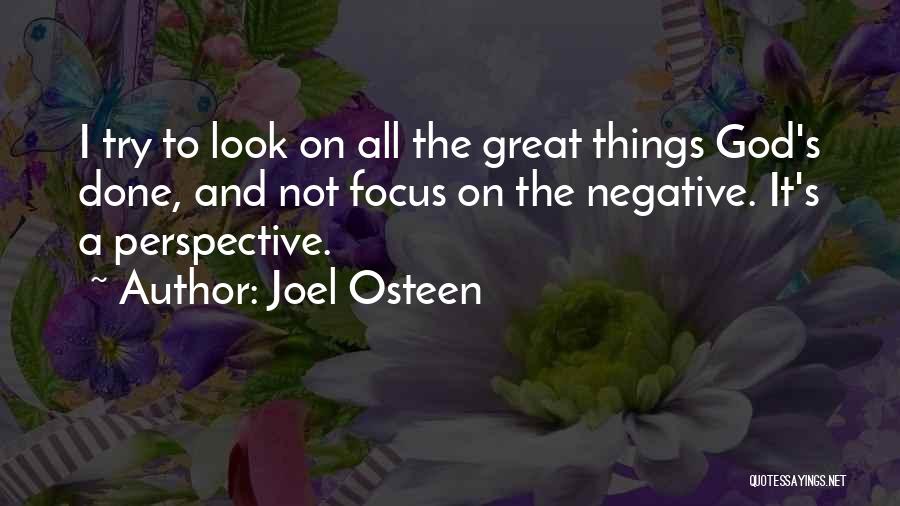 Joel Osteen Quotes: I Try To Look On All The Great Things God's Done, And Not Focus On The Negative. It's A Perspective.