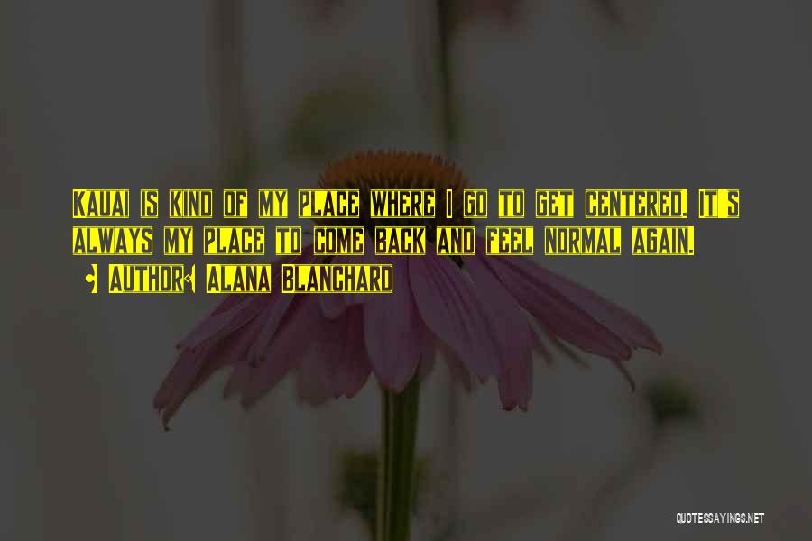Alana Blanchard Quotes: Kauai Is Kind Of My Place Where I Go To Get Centered. It's Always My Place To Come Back And