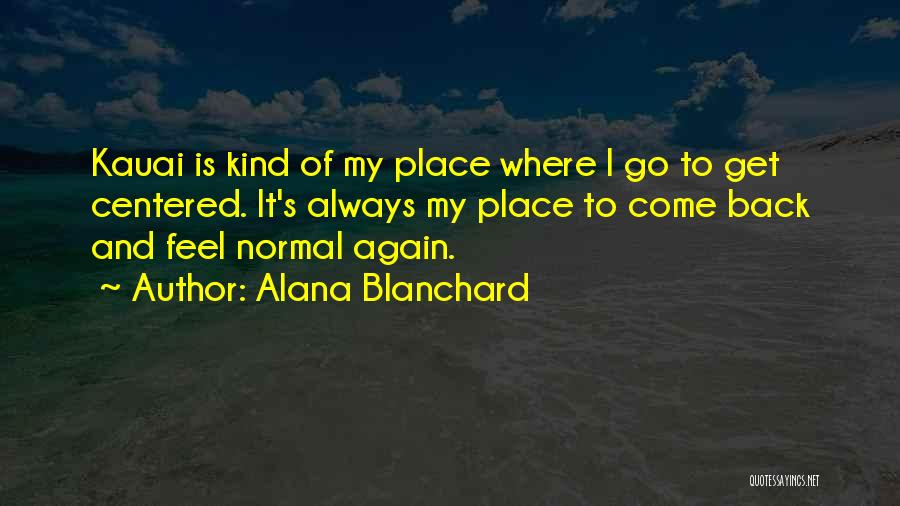 Alana Blanchard Quotes: Kauai Is Kind Of My Place Where I Go To Get Centered. It's Always My Place To Come Back And