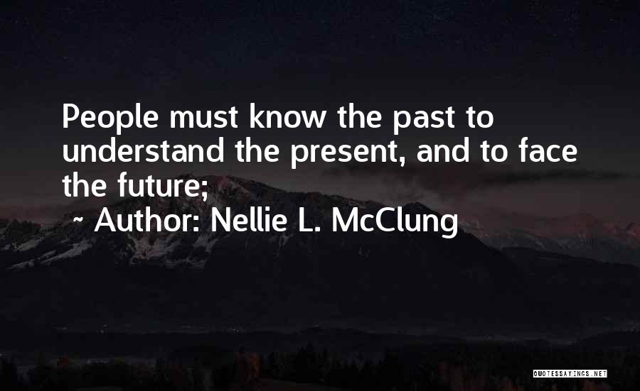 Nellie L. McClung Quotes: People Must Know The Past To Understand The Present, And To Face The Future;