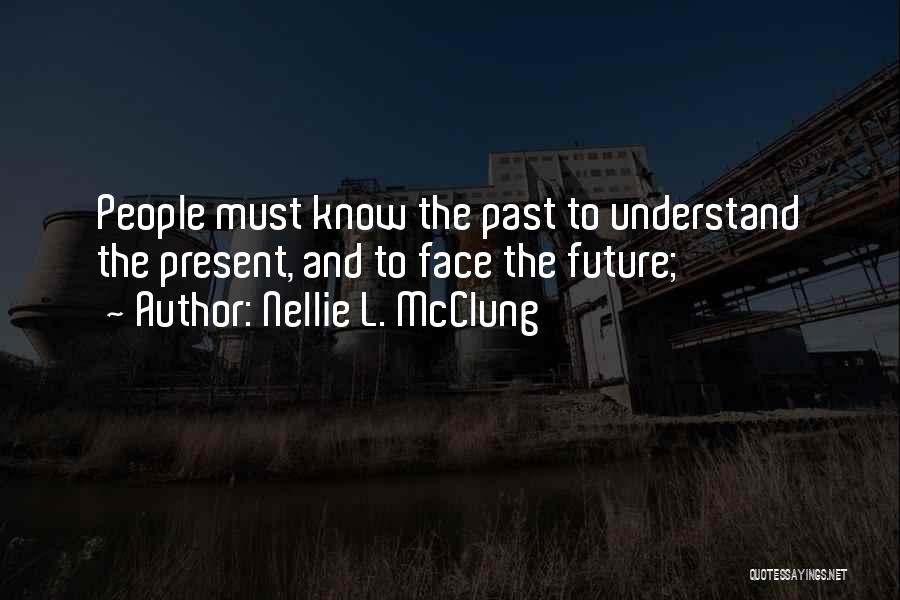 Nellie L. McClung Quotes: People Must Know The Past To Understand The Present, And To Face The Future;