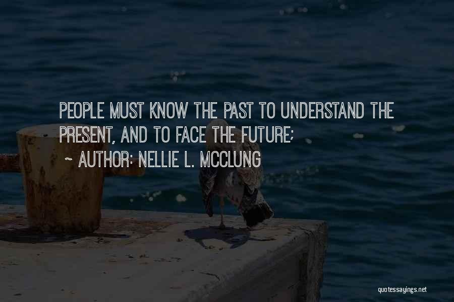 Nellie L. McClung Quotes: People Must Know The Past To Understand The Present, And To Face The Future;