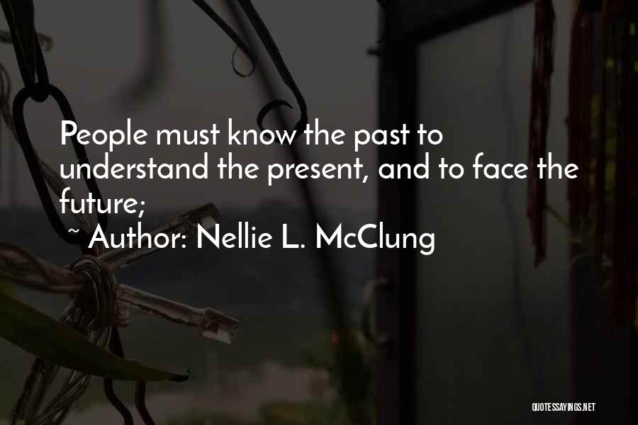 Nellie L. McClung Quotes: People Must Know The Past To Understand The Present, And To Face The Future;
