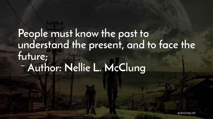 Nellie L. McClung Quotes: People Must Know The Past To Understand The Present, And To Face The Future;