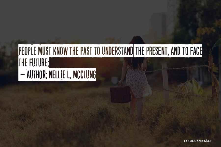 Nellie L. McClung Quotes: People Must Know The Past To Understand The Present, And To Face The Future;