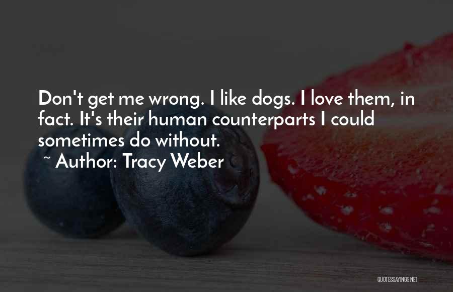 Tracy Weber Quotes: Don't Get Me Wrong. I Like Dogs. I Love Them, In Fact. It's Their Human Counterparts I Could Sometimes Do