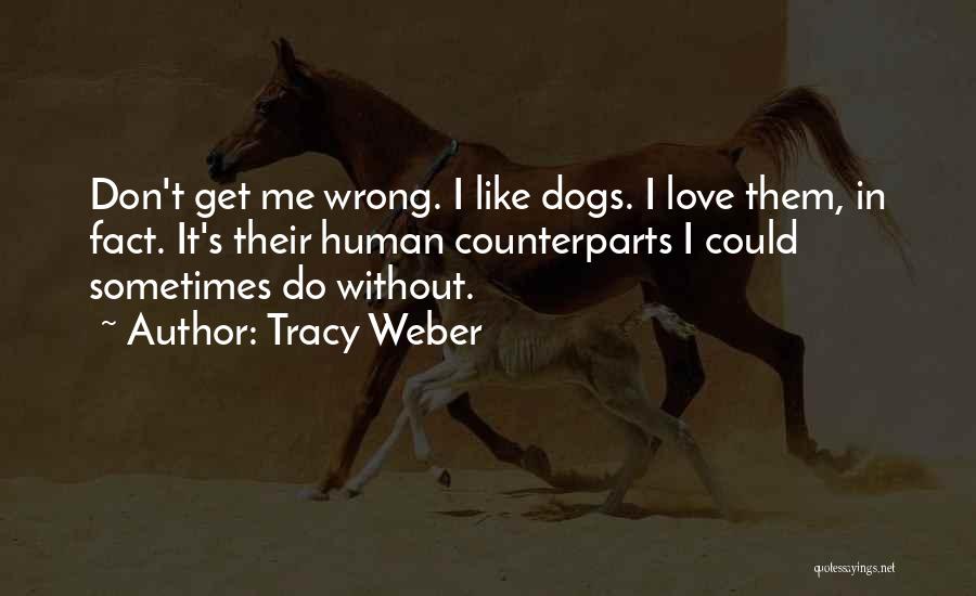 Tracy Weber Quotes: Don't Get Me Wrong. I Like Dogs. I Love Them, In Fact. It's Their Human Counterparts I Could Sometimes Do