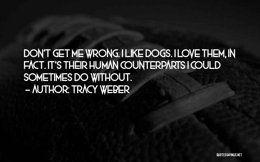 Tracy Weber Quotes: Don't Get Me Wrong. I Like Dogs. I Love Them, In Fact. It's Their Human Counterparts I Could Sometimes Do