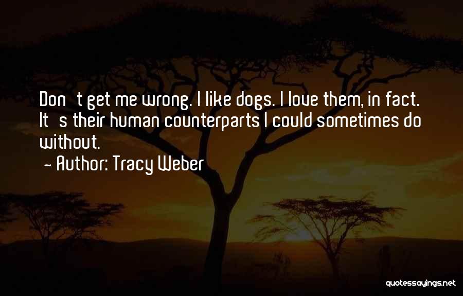Tracy Weber Quotes: Don't Get Me Wrong. I Like Dogs. I Love Them, In Fact. It's Their Human Counterparts I Could Sometimes Do