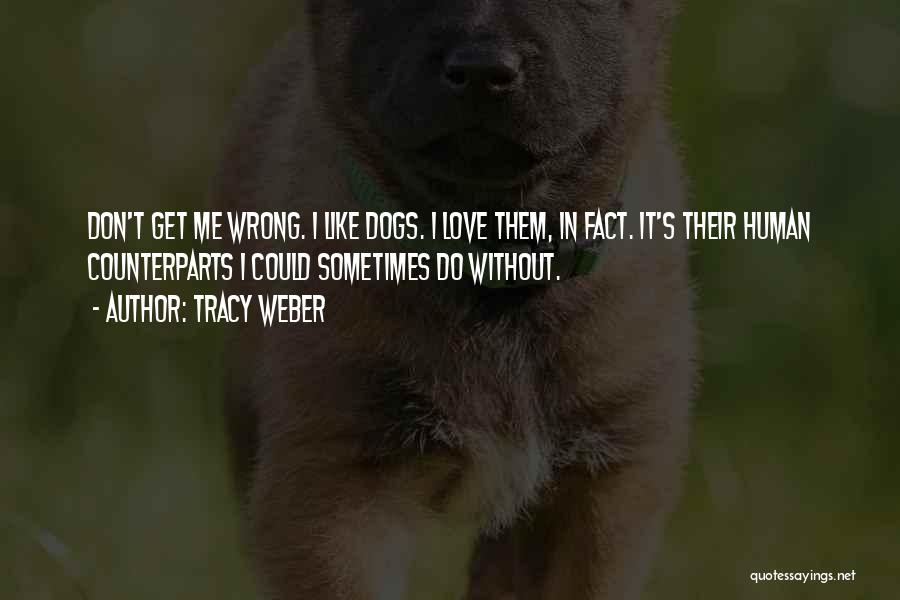 Tracy Weber Quotes: Don't Get Me Wrong. I Like Dogs. I Love Them, In Fact. It's Their Human Counterparts I Could Sometimes Do