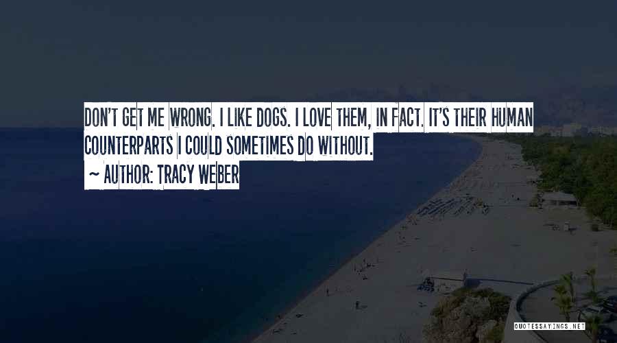 Tracy Weber Quotes: Don't Get Me Wrong. I Like Dogs. I Love Them, In Fact. It's Their Human Counterparts I Could Sometimes Do