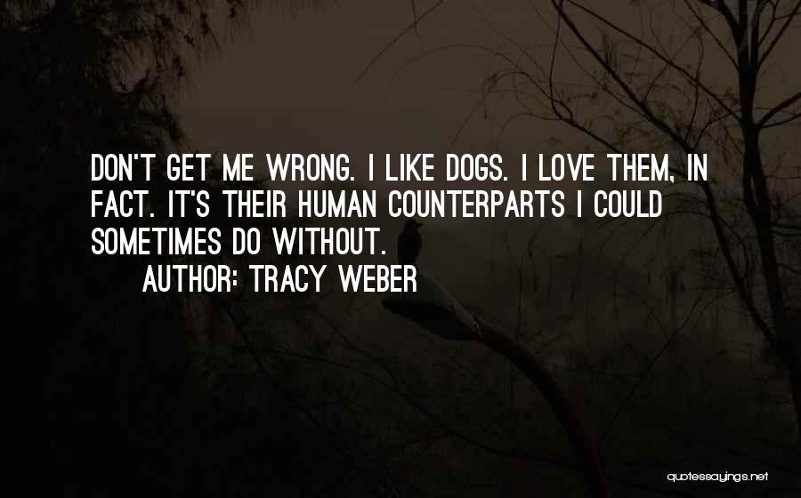 Tracy Weber Quotes: Don't Get Me Wrong. I Like Dogs. I Love Them, In Fact. It's Their Human Counterparts I Could Sometimes Do