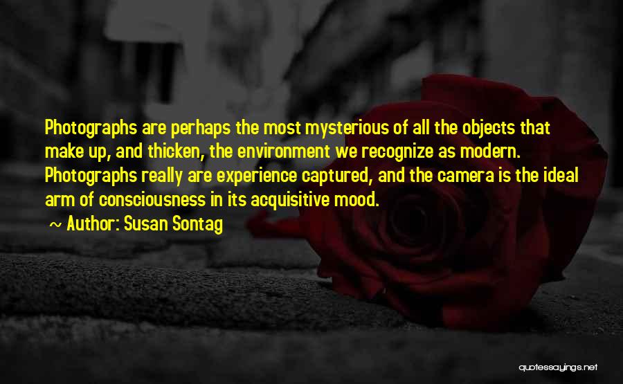 Susan Sontag Quotes: Photographs Are Perhaps The Most Mysterious Of All The Objects That Make Up, And Thicken, The Environment We Recognize As