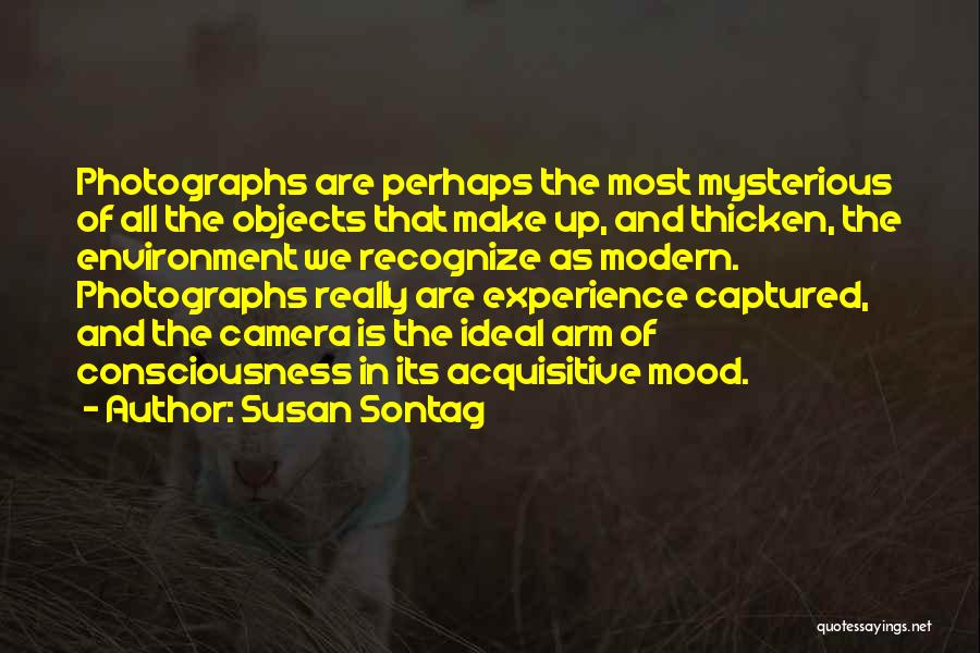 Susan Sontag Quotes: Photographs Are Perhaps The Most Mysterious Of All The Objects That Make Up, And Thicken, The Environment We Recognize As