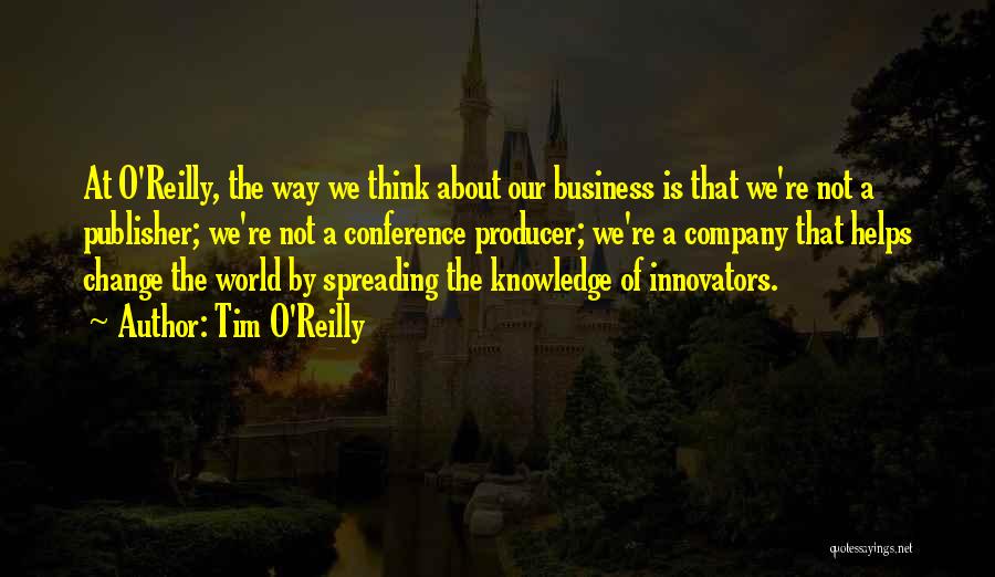 Tim O'Reilly Quotes: At O'reilly, The Way We Think About Our Business Is That We're Not A Publisher; We're Not A Conference Producer;
