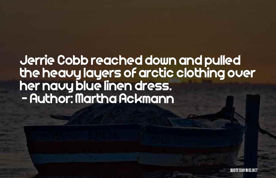 Martha Ackmann Quotes: Jerrie Cobb Reached Down And Pulled The Heavy Layers Of Arctic Clothing Over Her Navy Blue Linen Dress.