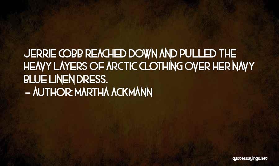 Martha Ackmann Quotes: Jerrie Cobb Reached Down And Pulled The Heavy Layers Of Arctic Clothing Over Her Navy Blue Linen Dress.