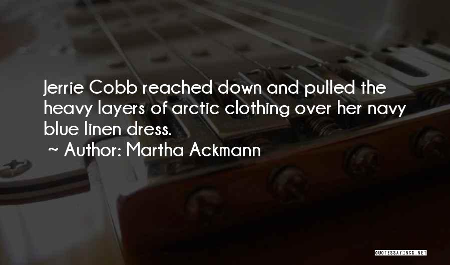 Martha Ackmann Quotes: Jerrie Cobb Reached Down And Pulled The Heavy Layers Of Arctic Clothing Over Her Navy Blue Linen Dress.