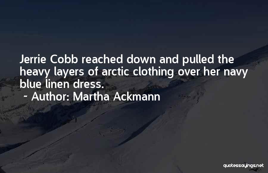 Martha Ackmann Quotes: Jerrie Cobb Reached Down And Pulled The Heavy Layers Of Arctic Clothing Over Her Navy Blue Linen Dress.