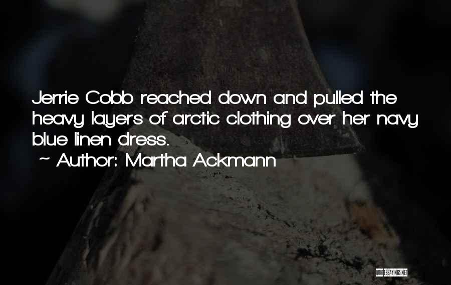 Martha Ackmann Quotes: Jerrie Cobb Reached Down And Pulled The Heavy Layers Of Arctic Clothing Over Her Navy Blue Linen Dress.