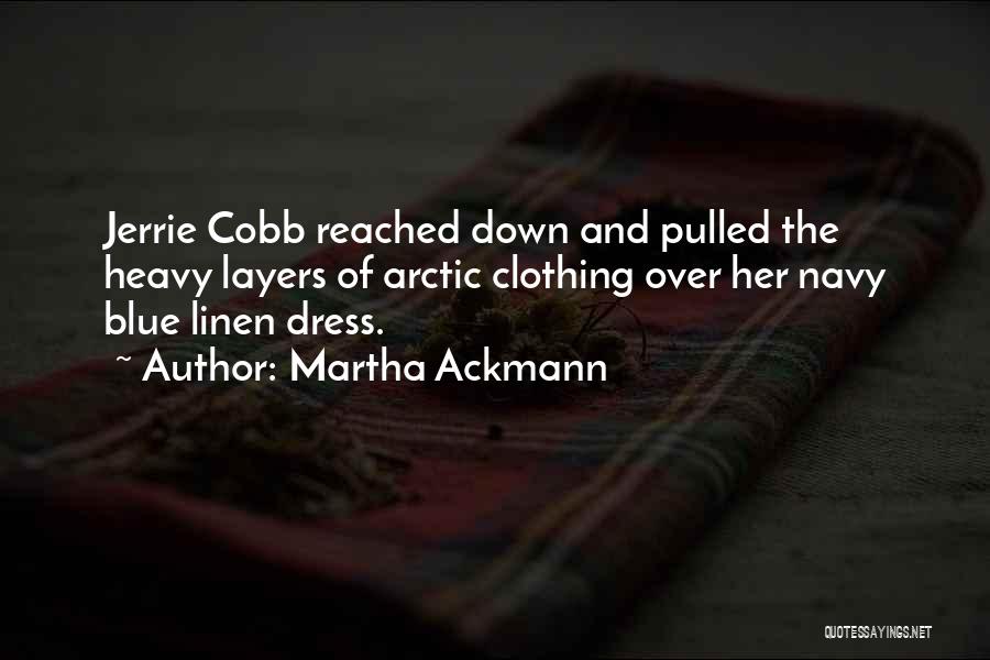 Martha Ackmann Quotes: Jerrie Cobb Reached Down And Pulled The Heavy Layers Of Arctic Clothing Over Her Navy Blue Linen Dress.