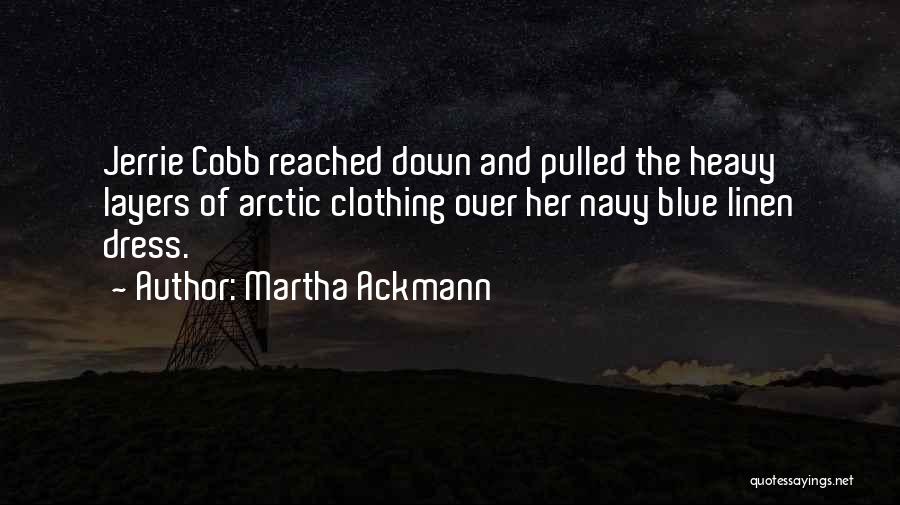 Martha Ackmann Quotes: Jerrie Cobb Reached Down And Pulled The Heavy Layers Of Arctic Clothing Over Her Navy Blue Linen Dress.