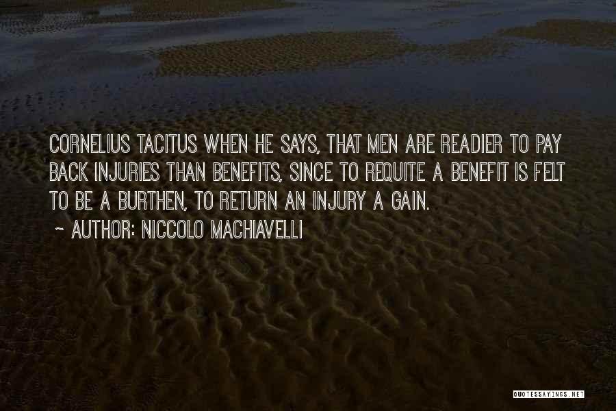 Niccolo Machiavelli Quotes: Cornelius Tacitus When He Says, That Men Are Readier To Pay Back Injuries Than Benefits, Since To Requite A Benefit