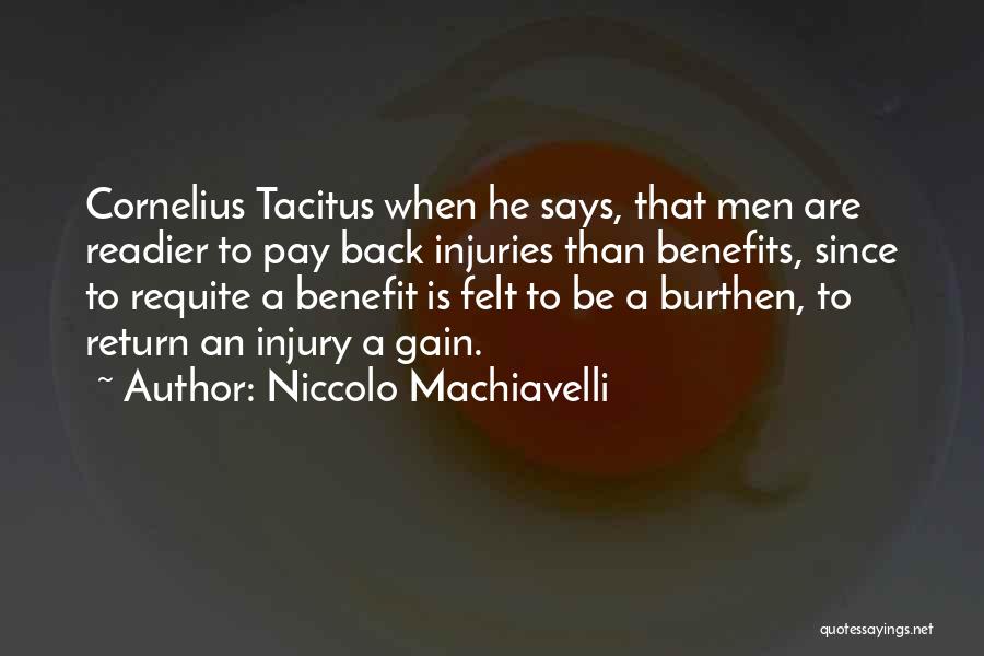 Niccolo Machiavelli Quotes: Cornelius Tacitus When He Says, That Men Are Readier To Pay Back Injuries Than Benefits, Since To Requite A Benefit