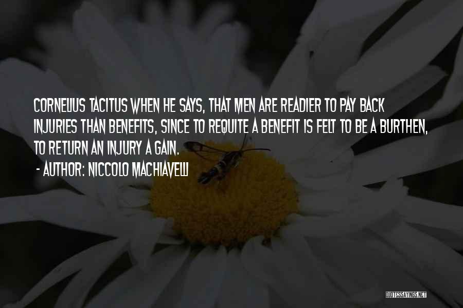 Niccolo Machiavelli Quotes: Cornelius Tacitus When He Says, That Men Are Readier To Pay Back Injuries Than Benefits, Since To Requite A Benefit
