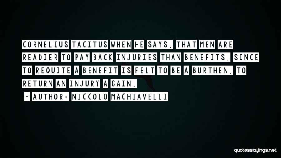 Niccolo Machiavelli Quotes: Cornelius Tacitus When He Says, That Men Are Readier To Pay Back Injuries Than Benefits, Since To Requite A Benefit