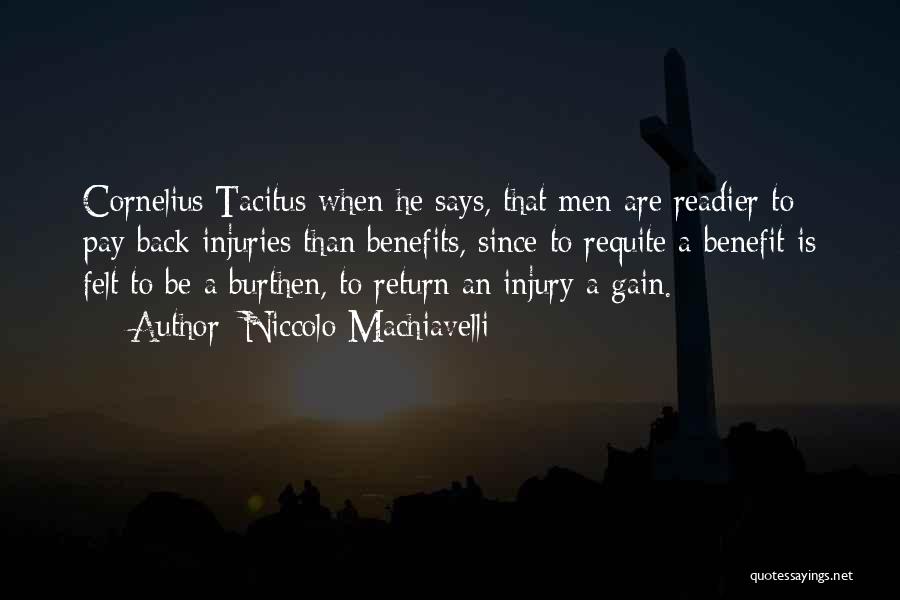 Niccolo Machiavelli Quotes: Cornelius Tacitus When He Says, That Men Are Readier To Pay Back Injuries Than Benefits, Since To Requite A Benefit