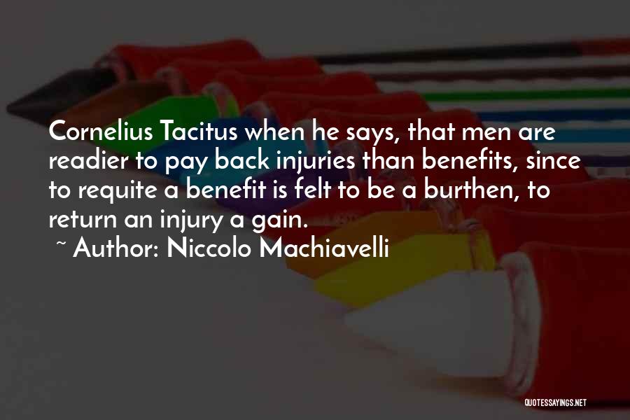 Niccolo Machiavelli Quotes: Cornelius Tacitus When He Says, That Men Are Readier To Pay Back Injuries Than Benefits, Since To Requite A Benefit