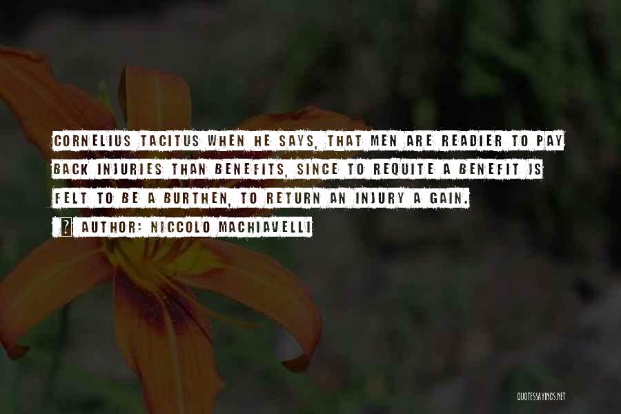 Niccolo Machiavelli Quotes: Cornelius Tacitus When He Says, That Men Are Readier To Pay Back Injuries Than Benefits, Since To Requite A Benefit